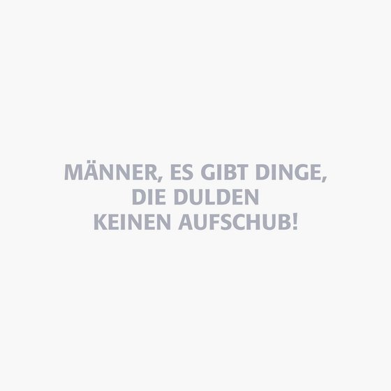 Schriftzug: Männer, es gibt Dinge, die dulden keinen Aufschub!